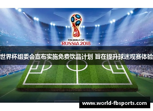 世界杯组委会宣布实施免费饮品计划 旨在提升球迷观赛体验